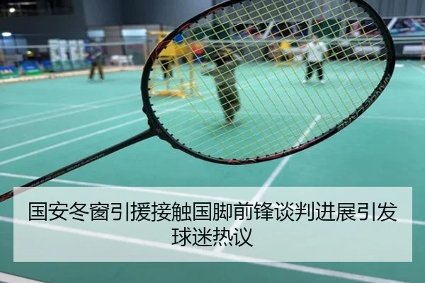 国安冬窗引援接触国脚前锋谈判进展引发球迷热议
