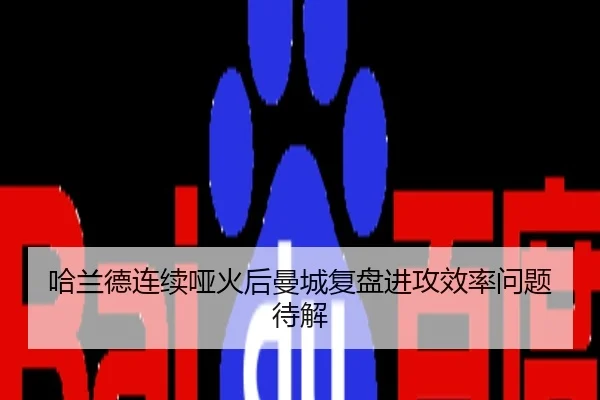 哈兰德连续哑火后曼城复盘进攻效率问题待解